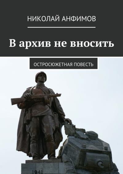 Книга В архив не вносить. Остросюжетная повесть (Николай Кириллович Анфимов)